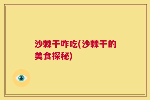 沙棘干咋吃(沙棘干的美食探秘)