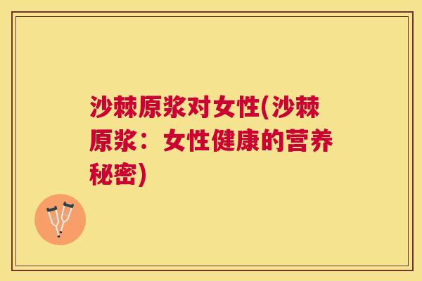 沙棘原浆对女性(沙棘原浆：女性健康的营养秘密)