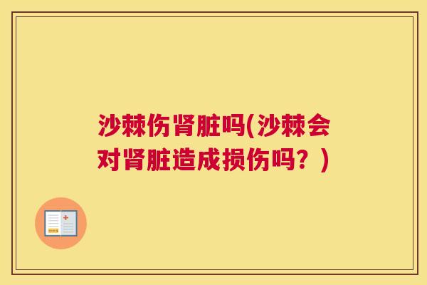沙棘伤肾脏吗(沙棘会对肾脏造成损伤吗？)