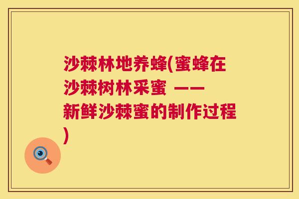 沙棘林地养蜂(蜜蜂在沙棘树林采蜜 —— 新鲜沙棘蜜的制作过程)