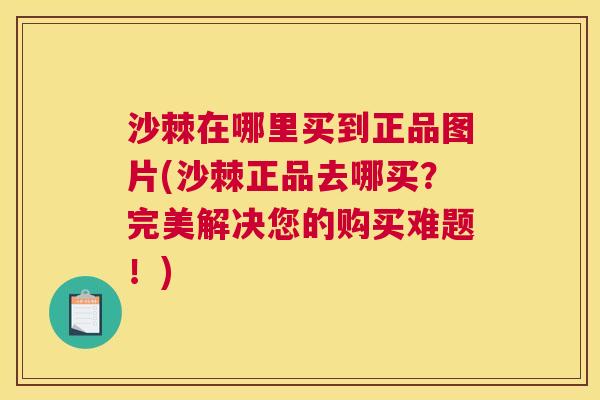 沙棘在哪里买到正品图片(沙棘正品去哪买？完美解决您的购买难题！)