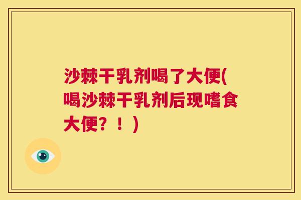 沙棘干乳剂喝了大便(喝沙棘干乳剂后现嗜食大便？！)