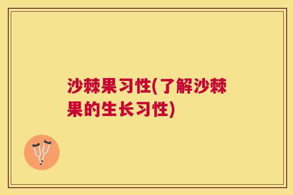 沙棘果习性(了解沙棘果的生长习性)