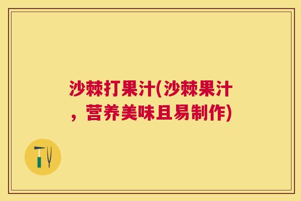 沙棘打果汁(沙棘果汁，营养美味且易制作)
