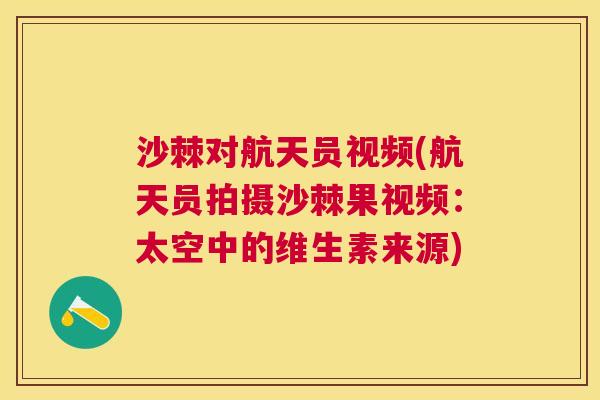 沙棘对航天员视频(航天员拍摄沙棘果视频：太空中的维生素来源)