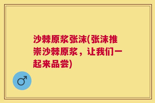 沙棘原浆张沫(张沫推崇沙棘原浆，让我们一起来品尝)