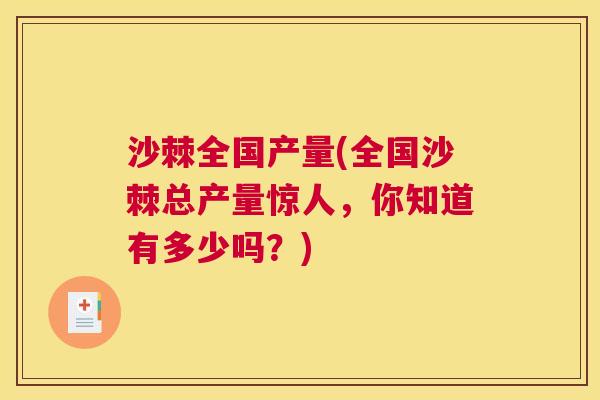 沙棘全国产量(全国沙棘总产量惊人，你知道有多少吗？)