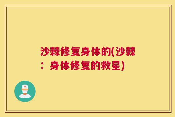 沙棘修复身体的(沙棘：身体修复的救星)