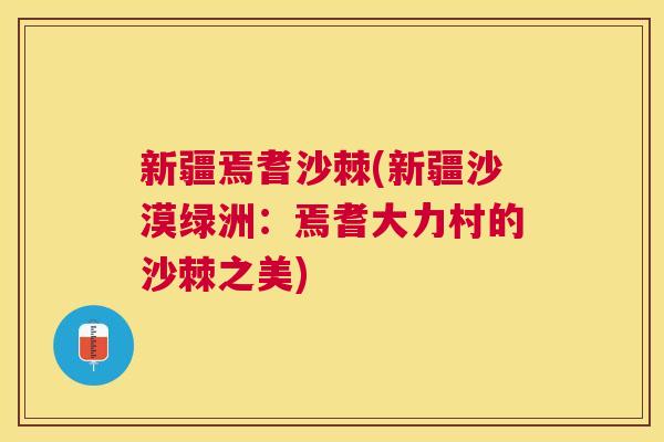 新疆焉耆沙棘(新疆沙漠绿洲：焉耆大力村的沙棘之美)