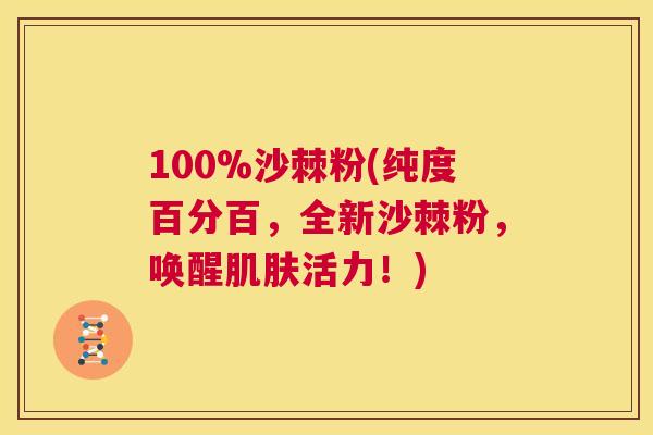 100%沙棘粉(纯度百分百，全新沙棘粉，唤醒肌肤活力！)