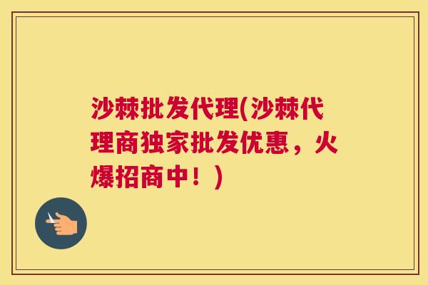 沙棘批发代理(沙棘代理商独家批发优惠，火爆招商中！)