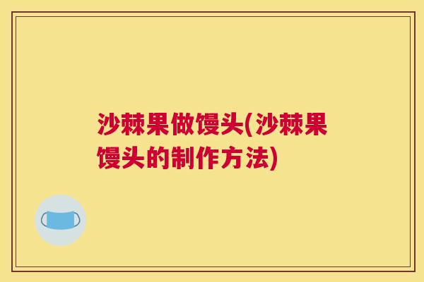 沙棘果做馒头(沙棘果馒头的制作方法)