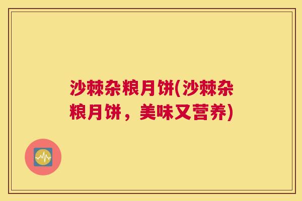 沙棘杂粮月饼(沙棘杂粮月饼，美味又营养)