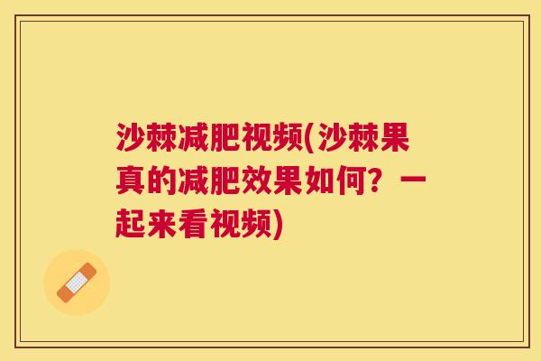 沙棘减肥视频(沙棘果真的减肥效果如何？一起来看视频)