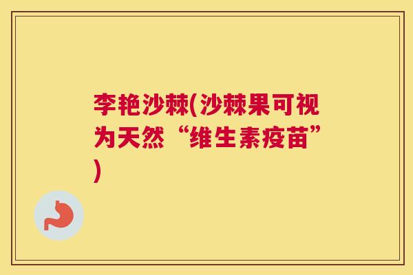 李艳沙棘(沙棘果可视为天然“维生素疫苗”)
