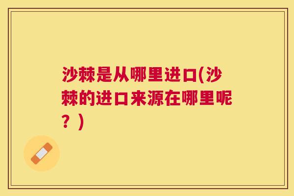 沙棘是从哪里进口(沙棘的进口来源在哪里呢？)