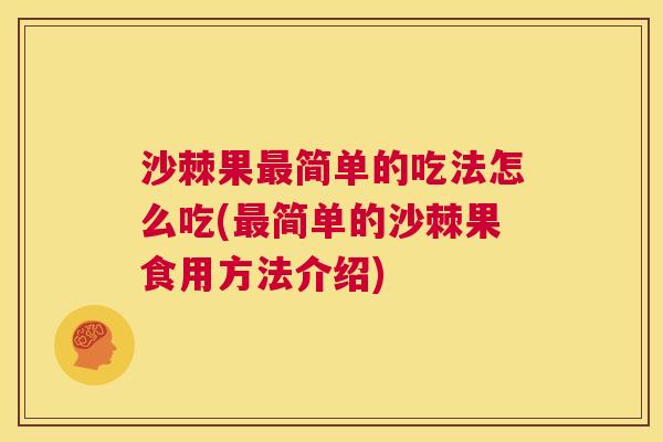 沙棘果最简单的吃法怎么吃(最简单的沙棘果食用方法介绍)