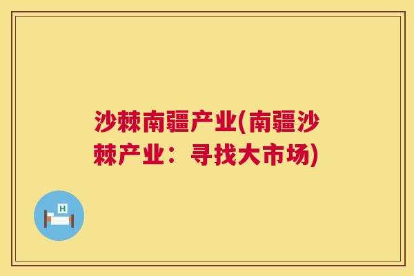 沙棘南疆产业(南疆沙棘产业：寻找大市场)