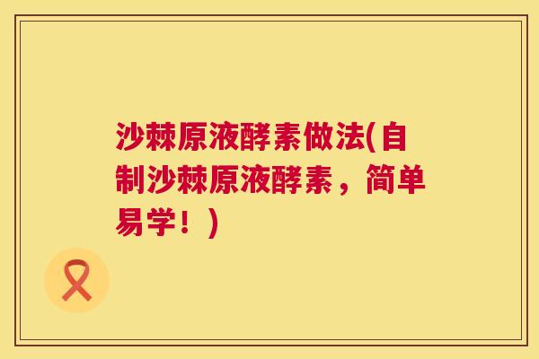沙棘原液酵素做法(自制沙棘原液酵素，简单易学！)