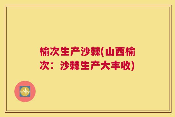 榆次生产沙棘(山西榆次：沙棘生产大丰收)