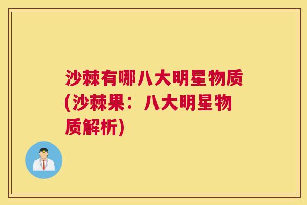 沙棘有哪八大明星物质(沙棘果：八大明星物质解析)