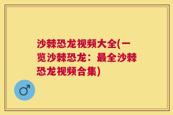 沙棘恐龙视频大全(一览沙棘恐龙：最全沙棘恐龙视频合集)