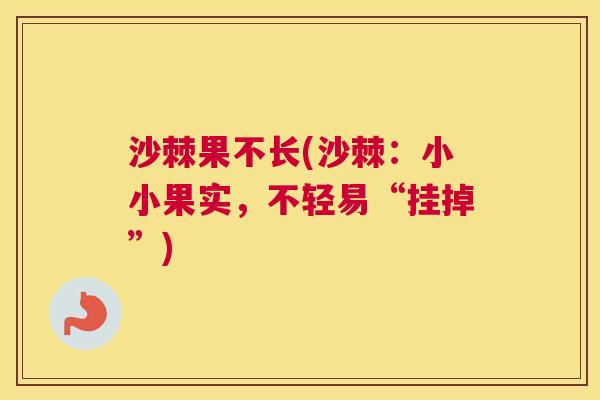 沙棘果不长(沙棘：小小果实，不轻易“挂掉”)