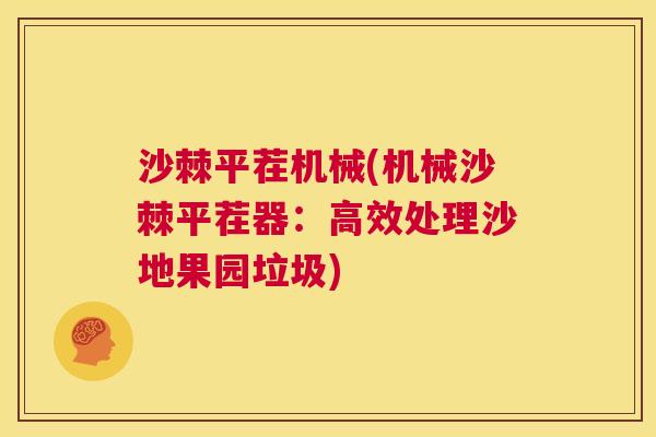 沙棘平茬机械(机械沙棘平茬器：高效处理沙地果园垃圾)