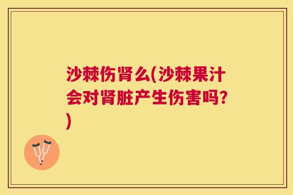 沙棘伤肾么(沙棘果汁会对肾脏产生伤害吗？)