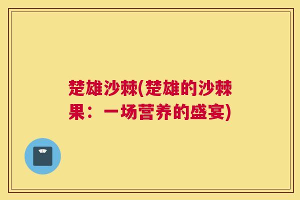 楚雄沙棘(楚雄的沙棘果：一场营养的盛宴)