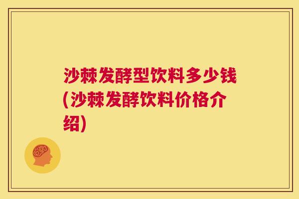 沙棘发酵型饮料多少钱(沙棘发酵饮料价格介绍)
