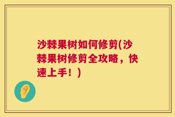 沙棘果树如何修剪(沙棘果树修剪全攻略，快速上手！)