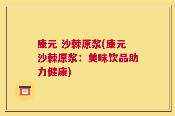 康元 沙棘原浆(康元沙棘原浆：美味饮品助力健康)