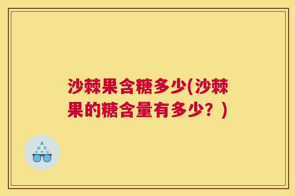 沙棘果含糖多少(沙棘果的糖含量有多少？)