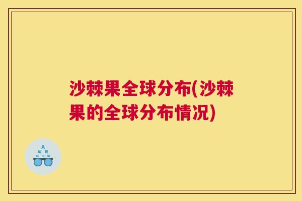 沙棘果全球分布(沙棘果的全球分布情况)