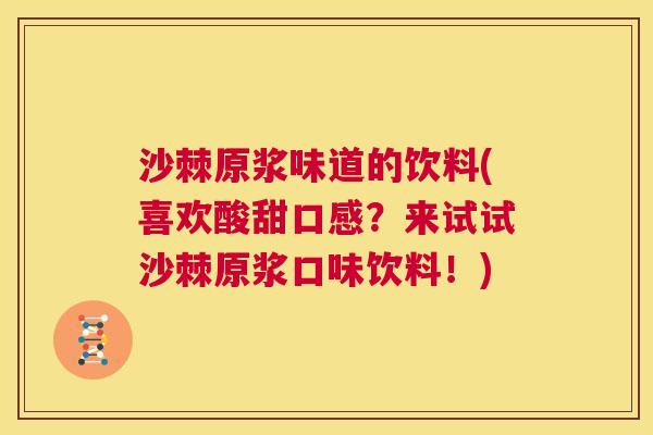 沙棘原浆味道的饮料(喜欢酸甜口感？来试试沙棘原浆口味饮料！)