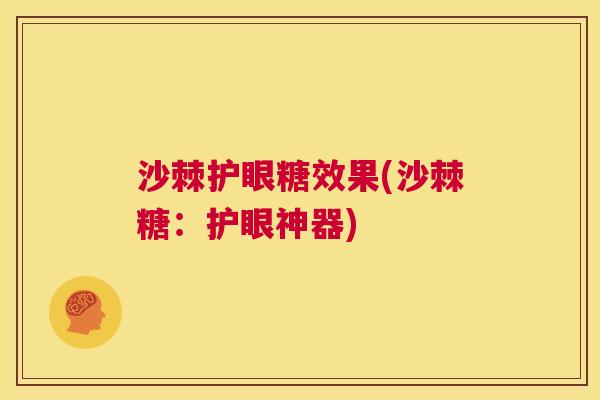 沙棘护眼糖效果(沙棘糖：护眼神器)