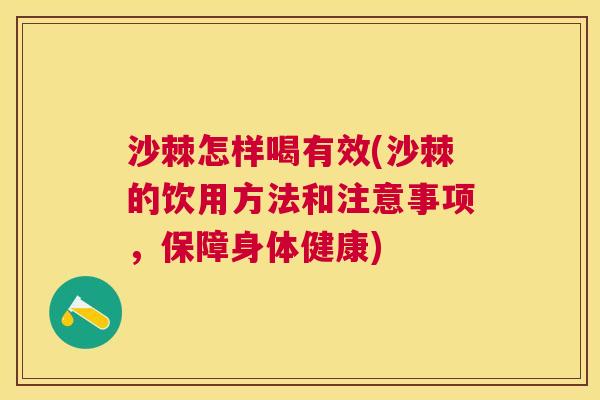 沙棘怎样喝有效(沙棘的饮用方法和注意事项，保障身体健康)