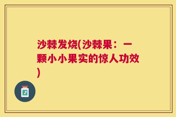沙棘发烧(沙棘果：一颗小小果实的惊人功效)