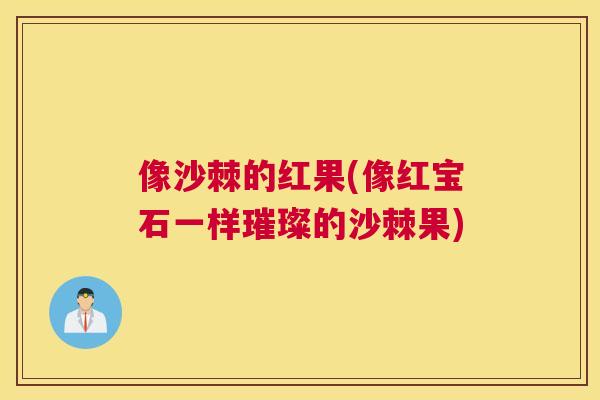 像沙棘的红果(像红宝石一样璀璨的沙棘果)