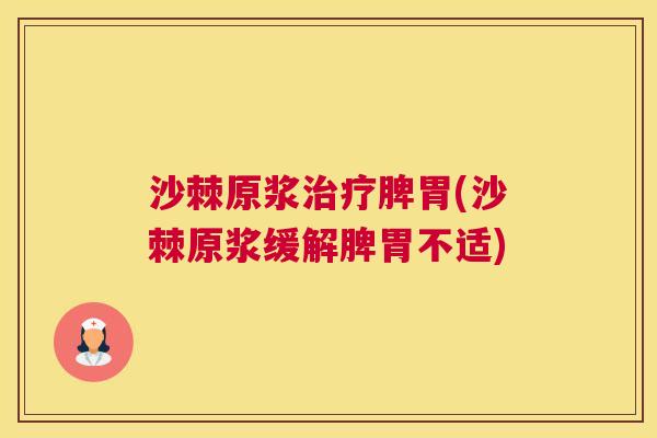 沙棘原浆治疗脾胃(沙棘原浆缓解脾胃不适)