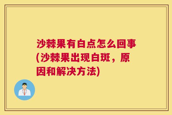 沙棘果有白点怎么回事(沙棘果出现白斑，原因和解决方法)