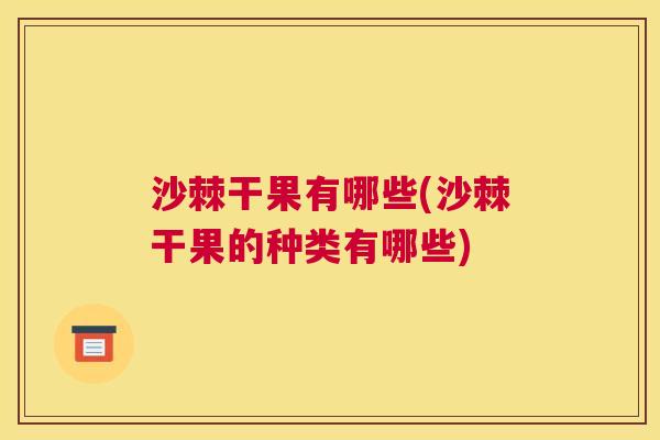 沙棘干果有哪些(沙棘干果的种类有哪些)