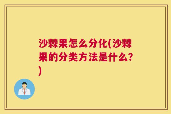 沙棘果怎么分化(沙棘果的分类方法是什么？)