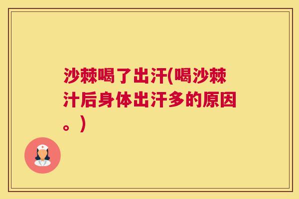 沙棘喝了出汗(喝沙棘汁后身体出汗多的原因。)