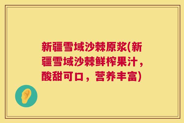 新疆雪域沙棘原浆(新疆雪域沙棘鲜榨果汁，酸甜可口，营养丰富)