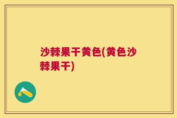 沙棘果干黄色(黄色沙棘果干)
