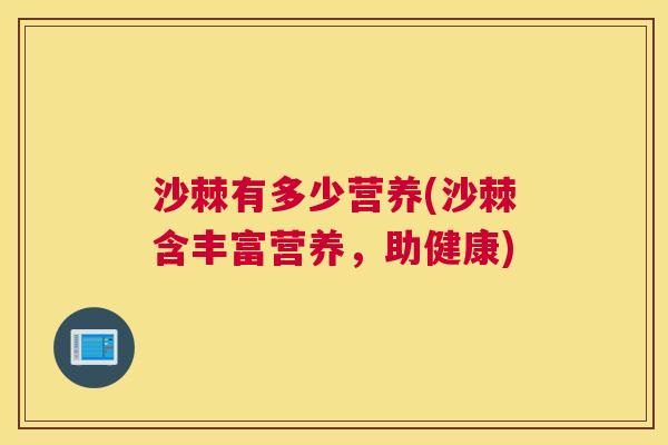 沙棘有多少营养(沙棘含丰富营养，助健康)
