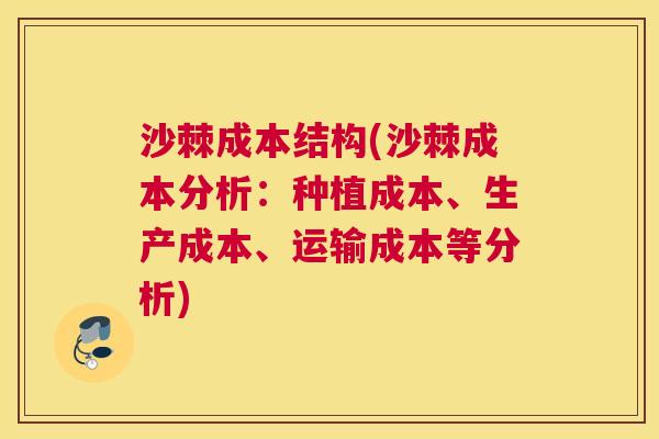沙棘成本结构(沙棘成本分析：种植成本、生产成本、运输成本等分析)