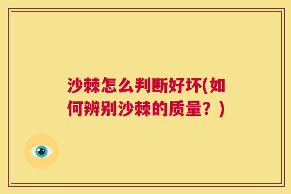沙棘怎么判断好坏(如何辨别沙棘的质量?) 沙棘怎么判断好坏(如何辨别沙棘的质量?)